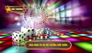 cách đánh tài xỉu đổi thưởng luôn thắng