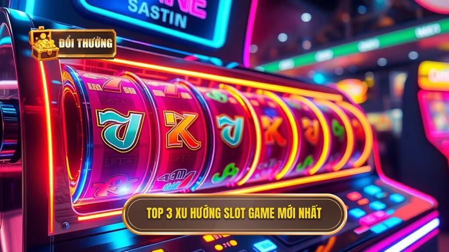 Top 3 xu hướng Slot game đổi thưởng mới nhất bạn không thể bỏ qua